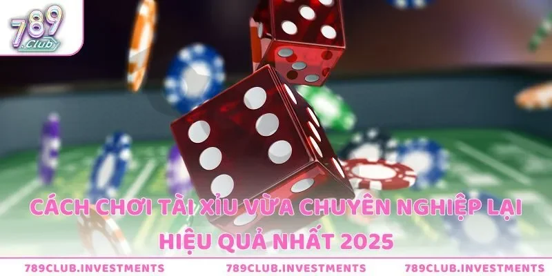 Cách Chơi Tài Xỉu Vừa Chuyên Nghiệp Lại Hiệu Quả Nhất 2025