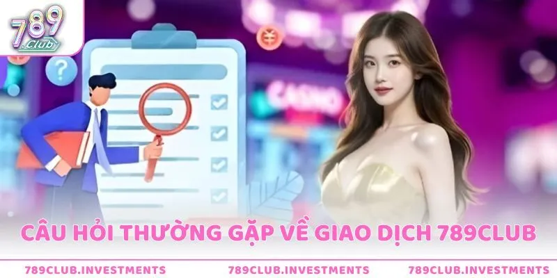 Tổng hợp các câu hỏi người chơi thường gặp về giao dịch tại 789Club