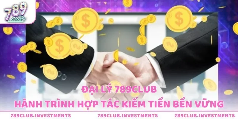Đại Lý 789Club - Hành Trình Hợp Tác Kiếm Tiền Bền Vững
