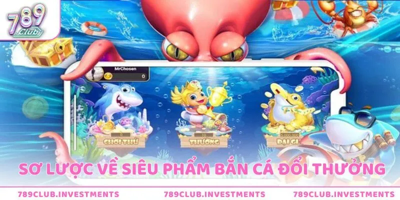 Khái quát về game bắn cá đổi thưởng siêu hot