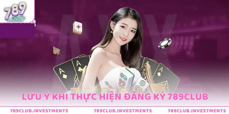 Lưu ý quan trọng khi thực hiện quy trình đăng ký tài khoản 789Club