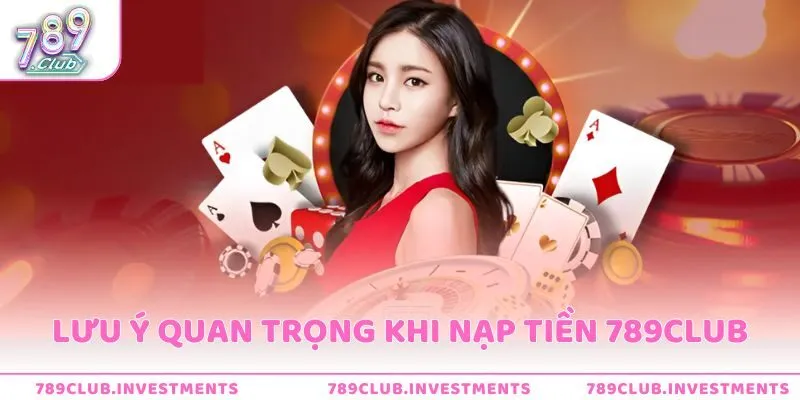 Những lưu ý quan trọng cần biết khi nạp tiền tại 789Club